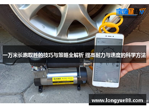 一万米长跑取胜的技巧与策略全解析 提高耐力与速度的科学方法