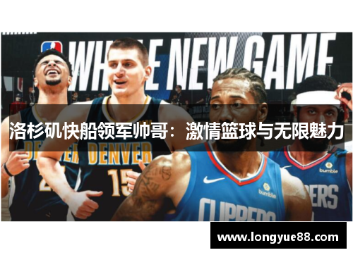 洛杉矶快船领军帅哥：激情篮球与无限魅力