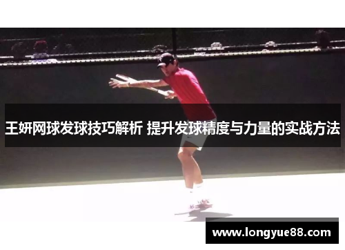 王妍网球发球技巧解析 提升发球精度与力量的实战方法