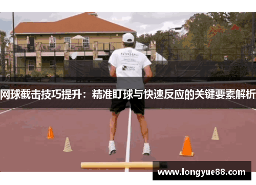 网球截击技巧提升：精准盯球与快速反应的关键要素解析