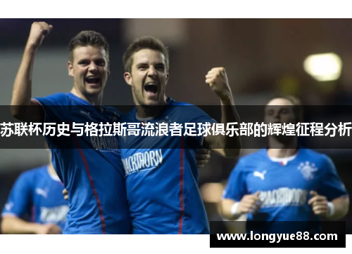 苏联杯历史与格拉斯哥流浪者足球俱乐部的辉煌征程分析