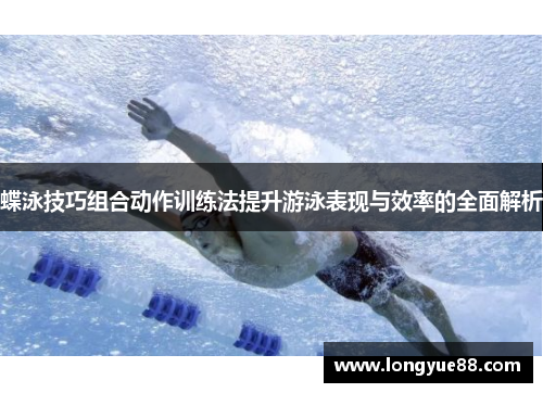 蝶泳技巧组合动作训练法提升游泳表现与效率的全面解析