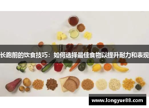 长跑前的饮食技巧：如何选择最佳食物以提升耐力和表现