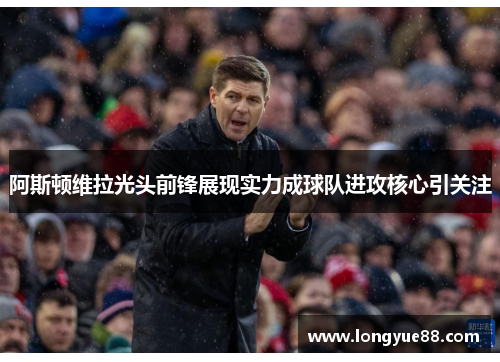 阿斯顿维拉光头前锋展现实力成球队进攻核心引关注